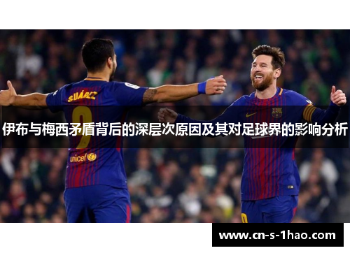 伊布与梅西矛盾背后的深层次原因及其对足球界的影响分析