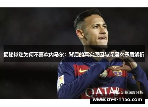 揭秘球迷为何不喜欢内马尔：背后的真实原因与深层次矛盾解析
