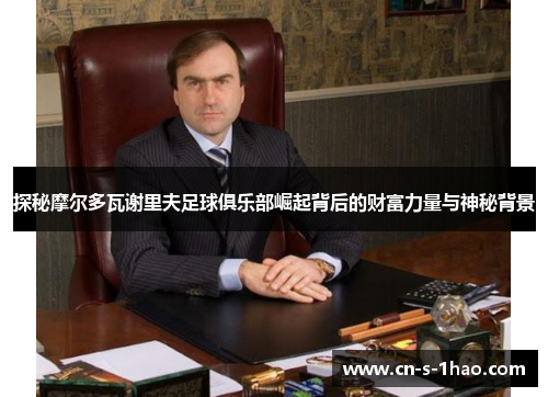 探秘摩尔多瓦谢里夫足球俱乐部崛起背后的财富力量与神秘背景