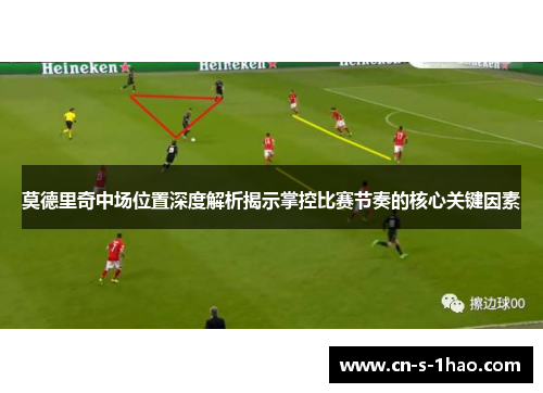 莫德里奇中场位置深度解析揭示掌控比赛节奏的核心关键因素 莫德里奇中场位置深度解析揭示掌控比赛节奏的核心关键因素