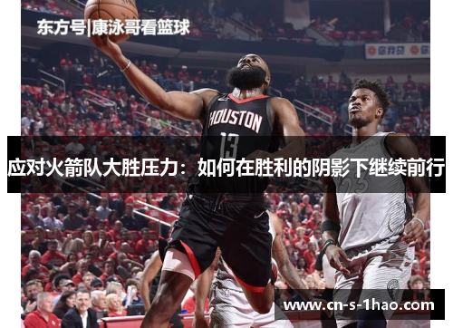 应对火箭队大胜压力:如何在胜利的阴影下继续前行 应对火箭队大胜压力:如何在胜利的阴影下继续前行