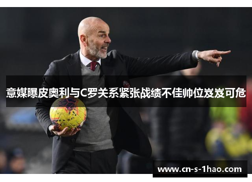 意媒曝皮奥利与C罗关系紧张战绩不佳帅位岌岌可危