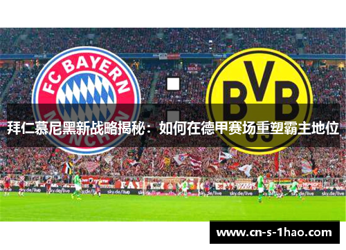 拜仁慕尼黑新战略揭秘：如何在德甲赛场重塑霸主地位