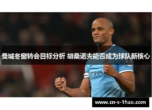 曼城冬窗转会目标分析 胡桑诺夫能否成为球队新核心