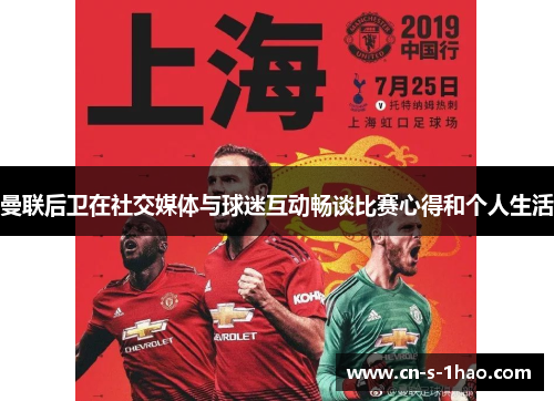 曼联后卫在社交媒体与球迷互动畅谈比赛心得和个人生活 曼联后卫在社交媒体与球迷互动畅谈比赛心得和个人生活