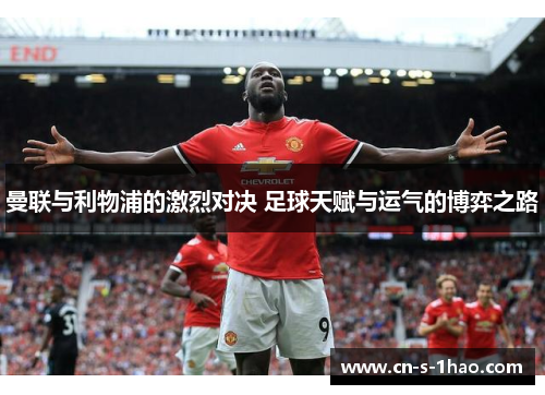 曼联与利物浦的激烈对决 足球天赋与运气的博弈之路