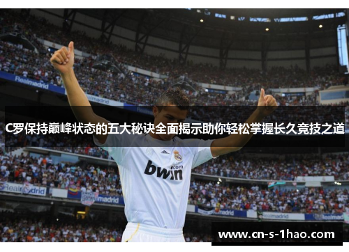 C罗保持巅峰状态的五大秘诀全面揭示助你轻松掌握长久竞技之道