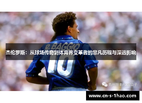 杰伦罗斯:从球场传奇到体育界变革者的非凡历程与深远影响 杰伦罗斯:从球场传奇到体育界变革者的非凡历程与深远影响