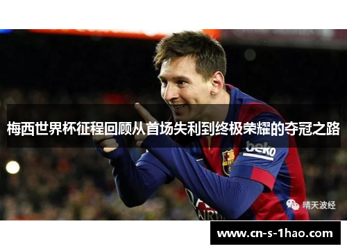 梅西世界杯征程回顾从首场失利到终极荣耀的夺冠之路