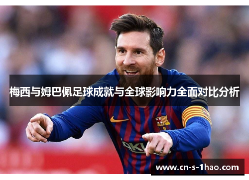 梅西与姆巴佩足球成就与全球影响力全面对比分析 梅西与姆巴佩足球成就与全球影响力全面对比分析