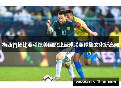 梅西首场比赛引爆美国职业足球联赛球迷文化新高潮 梅西首场比赛引爆美国职业足球联赛球迷文化新高潮