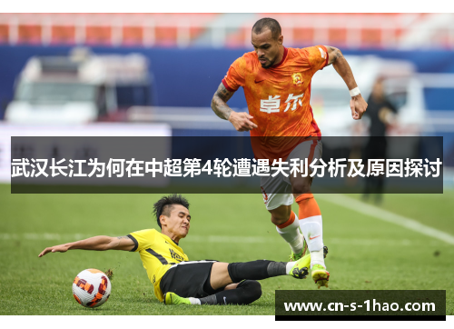 武汉长江为何在中超第4轮遭遇失利分析及原因探讨 武汉长江为何在中超第4轮遭遇失利分析及原因探讨