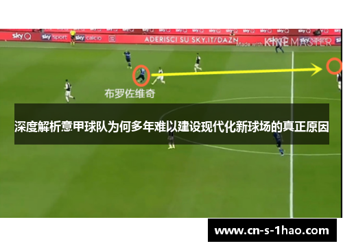 深度解析意甲球队为何多年难以建设现代化新球场的真正原因