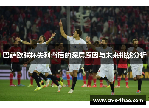 巴萨欧联杯失利背后的深层原因与未来挑战分析