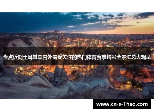 盘点近期土耳其国内外最受关注的热门体育赛事精彩全景汇总大观录
