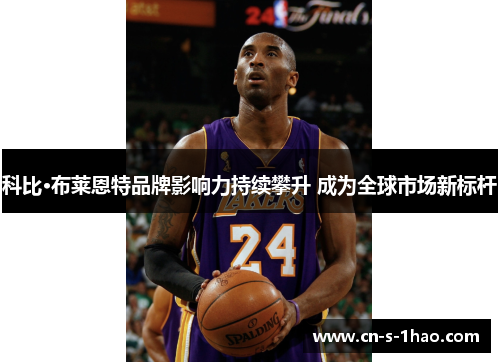 科比·布莱恩特品牌影响力持续攀升 成为全球市场新标杆 科比·布莱恩特品牌影响力持续攀升 成为全球市场新标杆