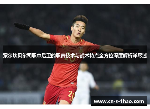 索尔坎贝尔司职中后卫的职责技术与战术特点全方位深度解析详尽述 索尔坎贝尔司职中后卫的职责技术与战术特点全方位深度解析详尽述