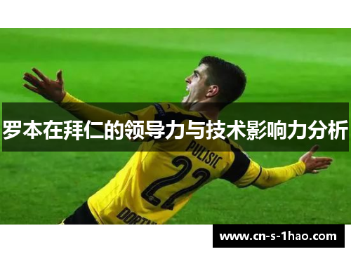 罗本在拜仁的领导力与技术影响力分析