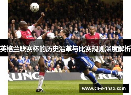英格兰联赛杯的历史沿革与比赛规则深度解析