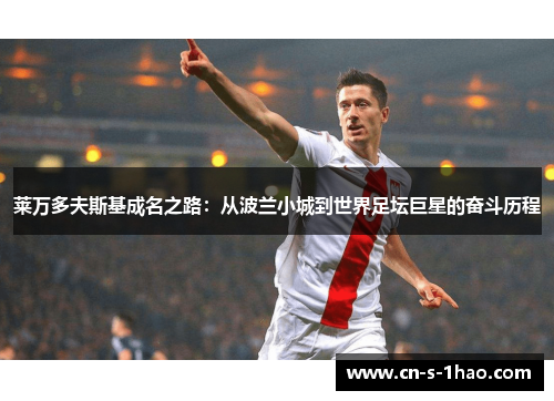 莱万多夫斯基成名之路：从波兰小城到世界足坛巨星的奋斗历程