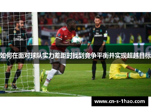 如何在面对球队实力差距时找到竞争平衡并实现超越目标