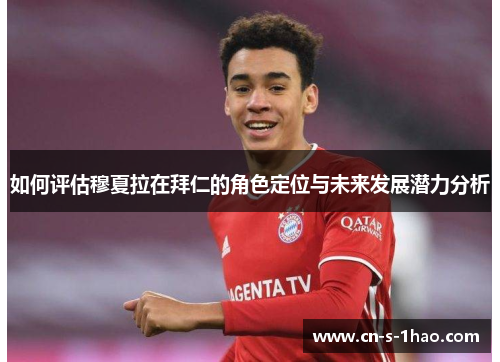 如何评估穆夏拉在拜仁的角色定位与未来发展潜力分析