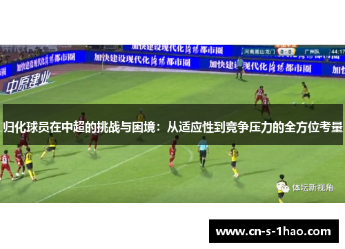 归化球员在中超的挑战与困境：从适应性到竞争压力的全方位考量
