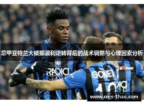 意甲亚特兰大被那波利逆转背后的战术调整与心理因素分析 意甲亚特兰大被那波利逆转背后的战术调整与心理因素分析
