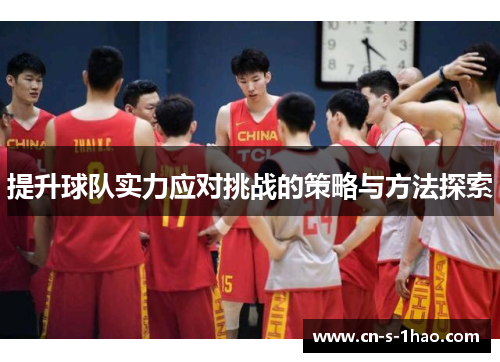 提升球队实力应对挑战的策略与方法探索