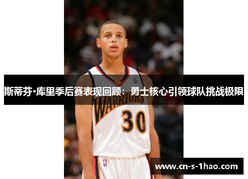 斯蒂芬·库里季后赛表现回顾：勇士核心引领球队挑战极限