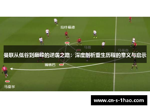 曼联从低谷到巅峰的逆袭之路：深度剖析重生历程的意义与启示