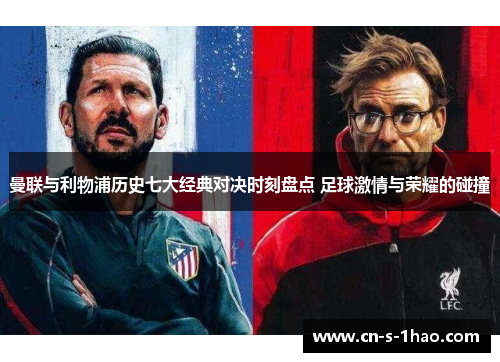 曼联与利物浦历史七大经典对决时刻盘点 足球激情与荣耀的碰撞