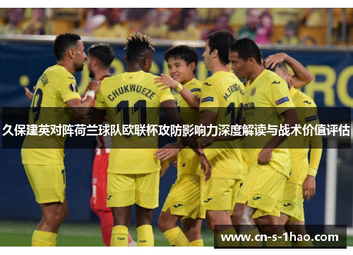 久保建英对阵荷兰球队欧联杯攻防影响力深度解读与战术价值评估