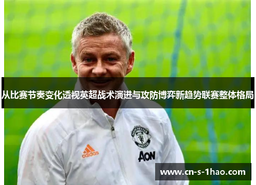 从比赛节奏变化透视英超战术演进与攻防博弈新趋势联赛整体格局