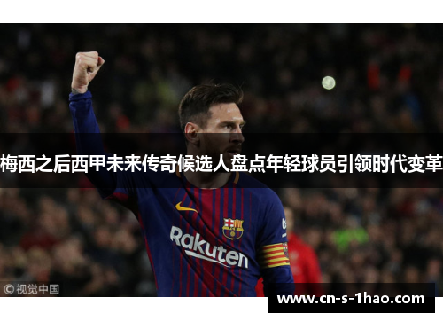 梅西之后西甲未来传奇候选人盘点年轻球员引领时代变革