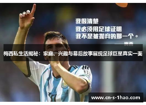 梅西私生活揭秘：家庭、兴趣与幕后故事展现足球巨星真实一面