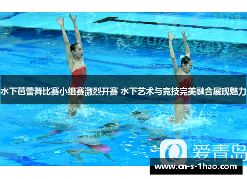 水下芭蕾舞比赛小组赛激烈开赛 水下艺术与竞技完美融合展现魅力