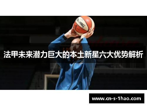 法甲未来潜力巨大的本土新星六大优势解析