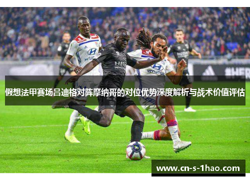 假想法甲赛场吕迪格对阵摩纳哥的对位优势深度解析与战术价值评估 假想法甲赛场吕迪格对阵摩纳哥的对位优势深度解析与战术价值评估