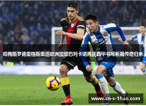 哈梅斯罗德里格斯重返欧洲加盟巴列卡诺再战西甲书写新篇传奇归来