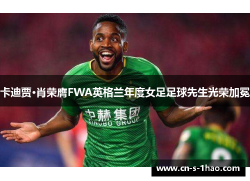卡迪贾·肖荣膺FWA英格兰年度女足足球先生光荣加冕 卡迪贾·肖荣膺FWA英格兰年度女足足球先生光荣加冕