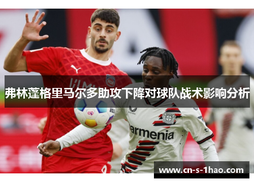 弗林蓬格里马尔多助攻下降对球队战术影响分析