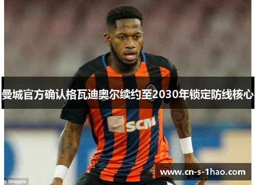 曼城官方确认格瓦迪奥尔续约至2030年锁定防线核心 曼城官方确认格瓦迪奥尔续约至2030年锁定防线核心