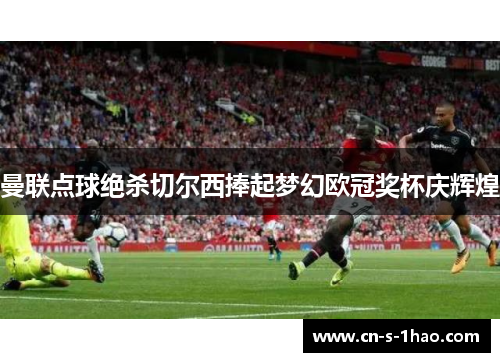 曼联点球绝杀切尔西捧起梦幻欧冠奖杯庆辉煌