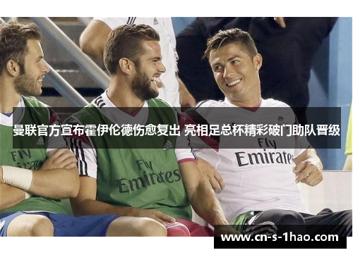 曼联官方宣布霍伊伦德伤愈复出 亮相足总杯精彩破门助队晋级 曼联官方宣布霍伊伦德伤愈复出 亮相足总杯精彩破门助队晋级
