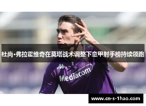 杜尚·弗拉霍维奇在莫塔战术调整下意甲射手榜持续领跑