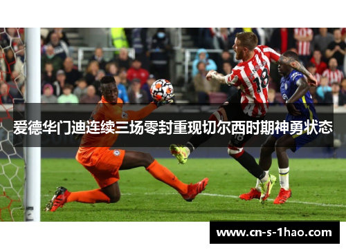 爱德华门迪连续三场零封重现切尔西时期神勇状态 爱德华门迪连续三场零封重现切尔西时期神勇状态