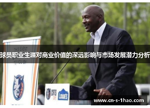 球员职业生涯对商业价值的深远影响与市场发展潜力分析