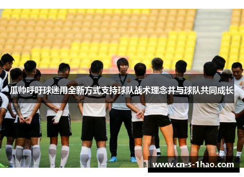 瓜帅呼吁球迷用全新方式支持球队战术理念并与球队共同成长