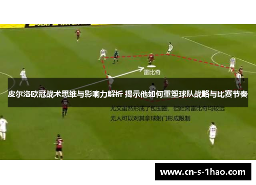 皮尔洛欧冠战术思维与影响力解析 揭示他如何重塑球队战略与比赛节奏